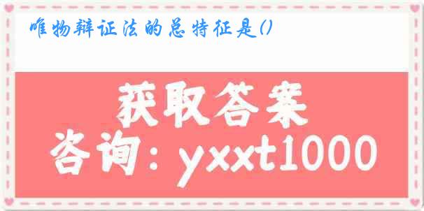 唯物辩证法的总特征是()