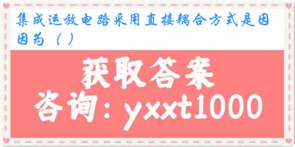 集成运放电路采用直接耦合方式是因为（ ）