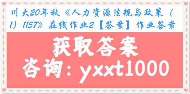 川大20年秋《人力资源法规与政策（1）1157》在线作业2【答案】作业答案