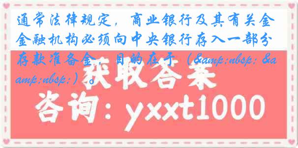 通常法律规定，商业银行及其有关金融机构必须向中央银行存入一部分存款准备金，目的在于（&nbsp; &nbsp;）。