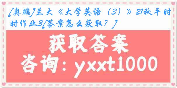 [奥鹏]兰大《大学英语（3）》21秋平时作业3[答案怎么获取？]