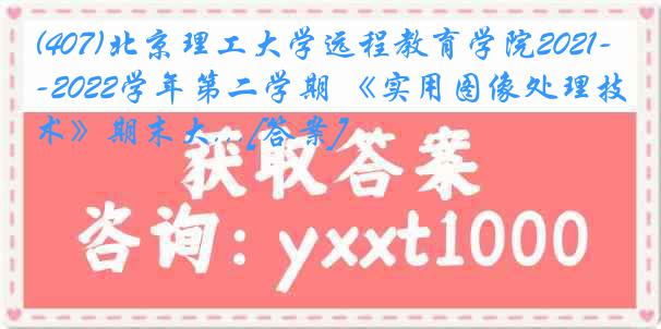 (407)北京理工大学远程教育学院2021-2022学年第二学期 《实用图像处理技术》期末大...[答案]