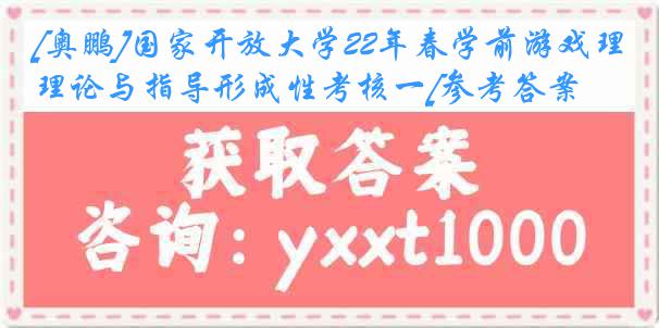 [奥鹏]国家开放大学22年春学前游戏理论与指导形成性考核一[参考答案]