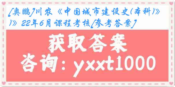 [奥鹏]川农《中国城市建设史(本科)》22年6月课程考核[参考答案]