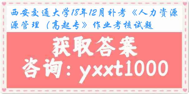 西安交通大学18年12月补考《人力资源管理（高起专》作业考核试题