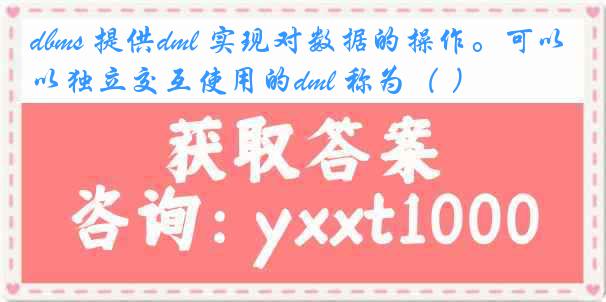 dbms 提供dml 实现对数据的操作。可以独立交互使用的dml 称为（ ）