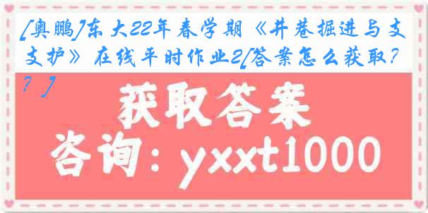 [奥鹏]东大22年春学期《井巷掘进与支护》在线平时作业2[答案怎么获取？]