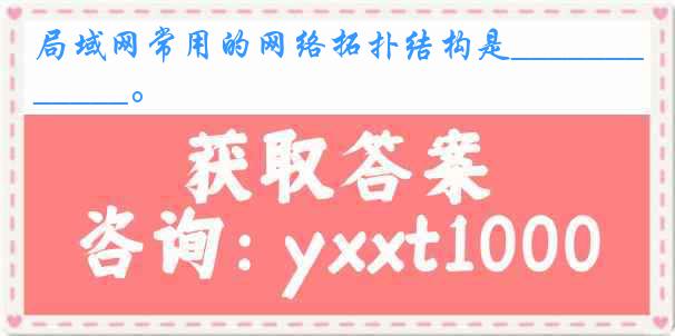 局域网常用的网络拓扑结构是___________。