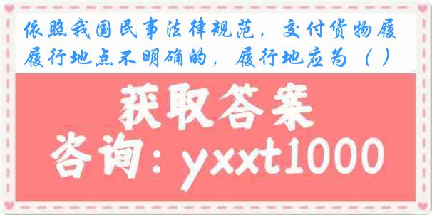 依照我国民事法律规范，交付货物履行地点不明确的，履行地应为（ ）