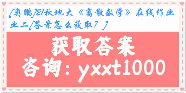 [奥鹏]21秋地大《离散数学》在线作业二[答案怎么获取？]