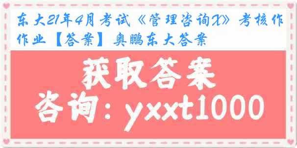 东大21年4月考试《管理咨询X》考核作业【答案】奥鹏东大答案