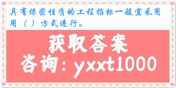 具有保密性质的工程招标一般宜采用（ ）方式进行。