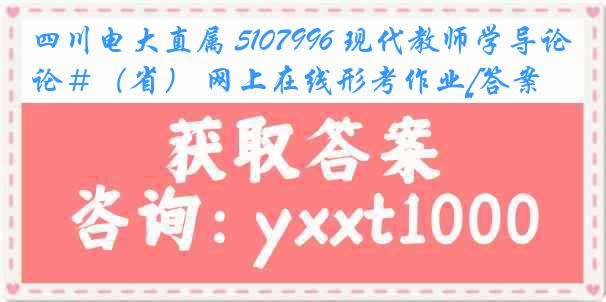 四川电大直属 5107996 现代教师学导论＃（省） 网上在线形考作业[答案]