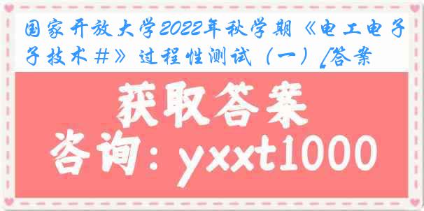 国家开放大学2022年秋学期《电工电子技术＃》过程性测试（一）[答案]