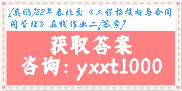 [奥鹏]22年春北交《工程招投标与合同管理》在线作业二[答案]