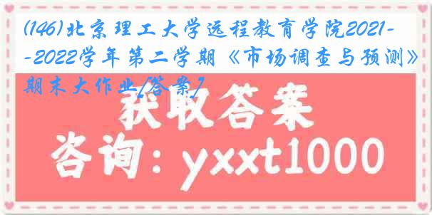 (146)北京理工大学远程教育学院2021-2022学年第二学期《市场调查与预测》期末大作业[答案]