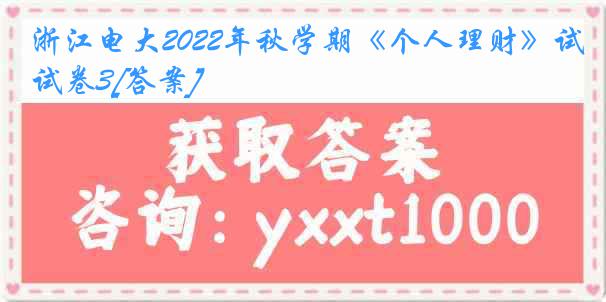 浙江电大2022年秋学期《个人理财》试卷3[答案]