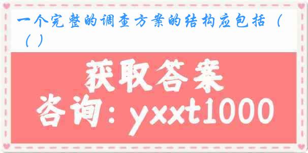 一个完整的调查方案的结构应包括（ ）