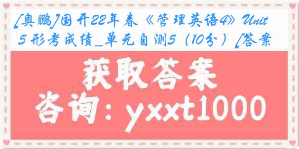 [奥鹏]国开22年春《管理英语4》Unit 5 形考成绩_单元自测5（10分）[答案]