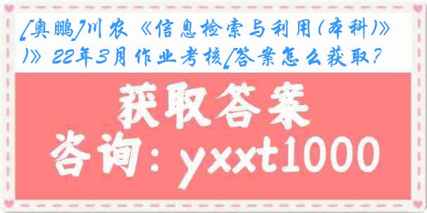 [奥鹏]川农《信息检索与利用(本科)》22年3月作业考核[答案怎么获取？]