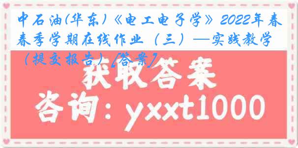 中石油(华东)《电工电子学》2022年春季学期在线作业（三）—实践教学（提交报告）[答案]