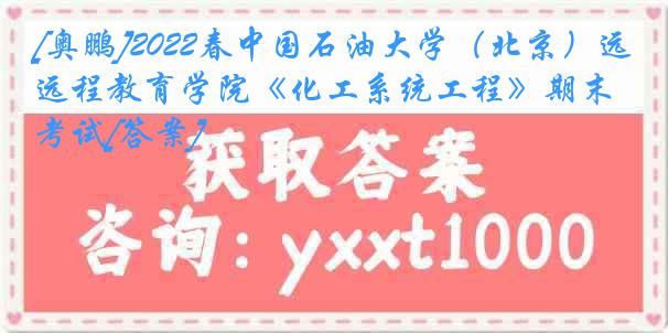 [奥鹏]2022春中国石油大学（北京）远程教育学院《化工系统工程》期末考试[答案]