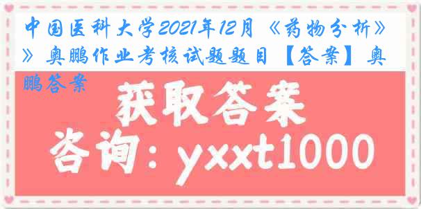 
2021年12月《药物分析》奥鹏作业考核试题题目【答案】奥鹏答案