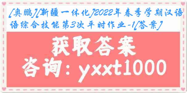 [奥鹏][新疆一体化]2022年春季学期汉语综合技能第3次平时作业-1[答案]