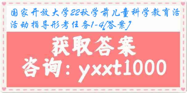 国家开放大学22秋学前儿童科学教育活动指导形考任务1-4[答案]