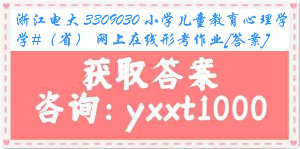 浙江电大 3309030 小学儿童教育心理学#（省） 网上在线形考作业[答案]