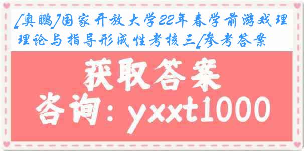 [奥鹏]国家开放大学22年春学前游戏理论与指导形成性考核三[参考答案]