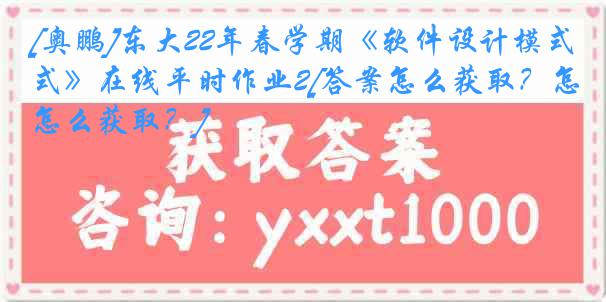 [奥鹏]东大22年春学期《软件设计模式》在线平时作业2[答案怎么获取？怎么获取？]