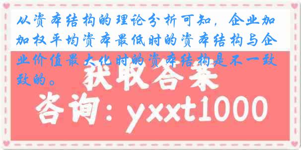 从资本结构的理论分析可知，企业加权平均资本最低时的资本结构与企业价值最大化时的资本结构是不一致的。