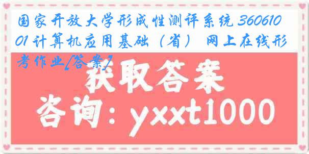 国家开放大学形成性测评系统 3606101 计算机应用基础（省） 网上在线形考作业[答案]