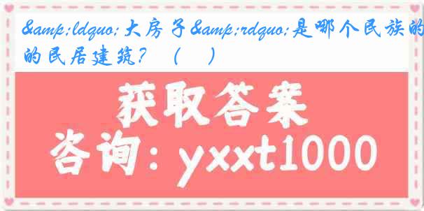 &ldquo;大房子&rdquo;是哪个民族的民居建筑？（　）