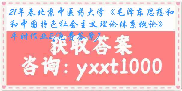 21年春北京中医药大学《毛泽东思想和中国特色社会主义理论体系概论》平时作业2[免费答案]