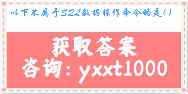 以下不属于SQL数据操作命令的是( )