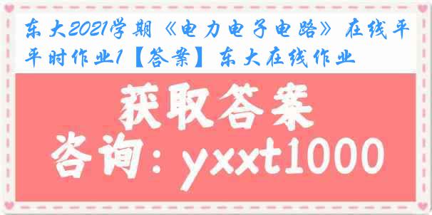 东大2021学期《电力电子电路》在线平时作业1【答案】东大在线作业