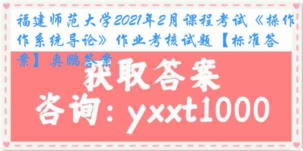 福建师范大学2021年2月课程考试《操作系统导论》作业考核试题【标准答案】奥鹏答案