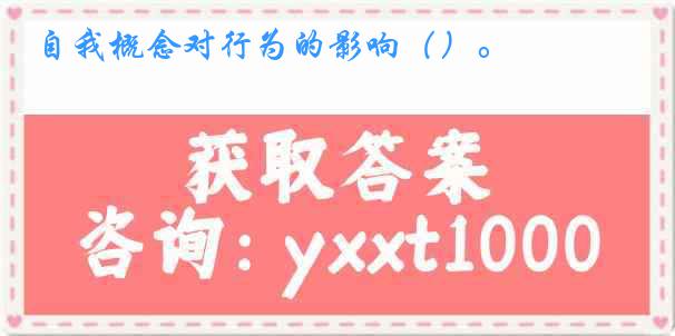自我概念对行为的影响（）。