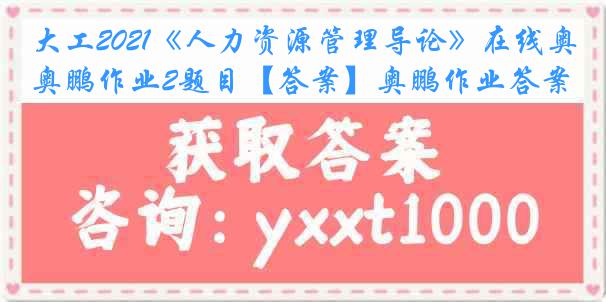 大工2021《人力资源管理导论》在线奥鹏作业2题目【答案】奥鹏作业答案