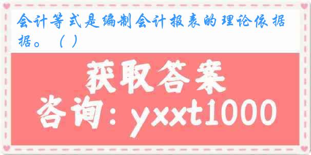 会计等式是编制会计报表的理论依据。（ ）
