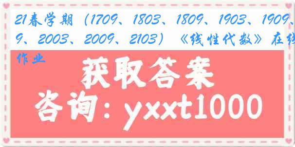 21春学期（1709、1803、1809、1903、1909、2003、2009、2103）《线性代数》在线作业