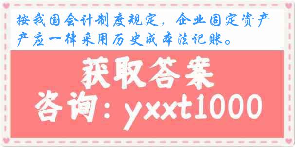 按我国会计制度规定，企业固定资产应一律采用历史成本法记账。