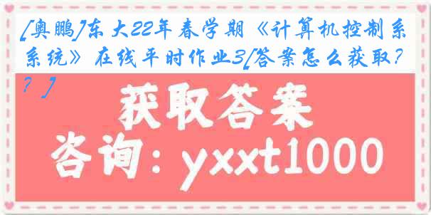 [奥鹏]东大22年春学期《计算机控制系统》在线平时作业3[答案怎么获取？]