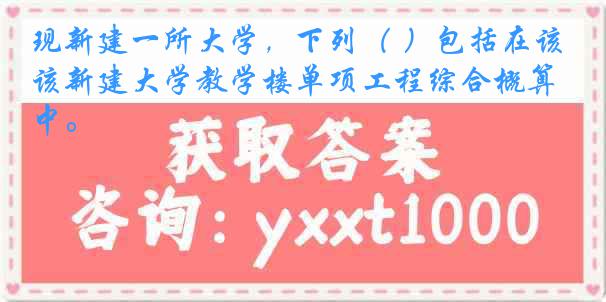 现新建一所大学，下列（ ）包括在该新建大学教学楼单项工程综合概算中。