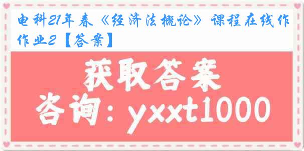 电科21年春《经济法概论》课程在线作业2【答案】