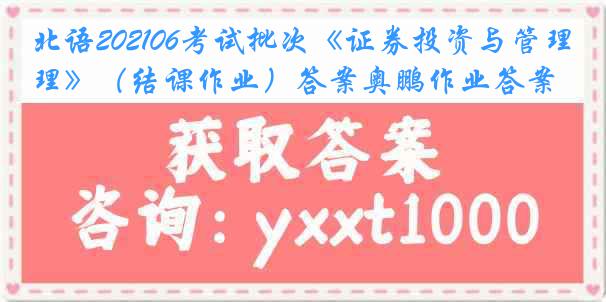 北语202106考试批次《证券投资与管理》（结课作业）答案奥鹏作业答案