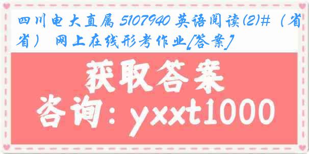 四川电大直属 5107940 英语阅读(2)#（省） 网上在线形考作业[答案]