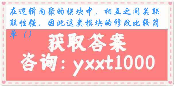 在逻辑内聚的模块中，相互之间关联性强，因此这类模块的修改比较简单（）